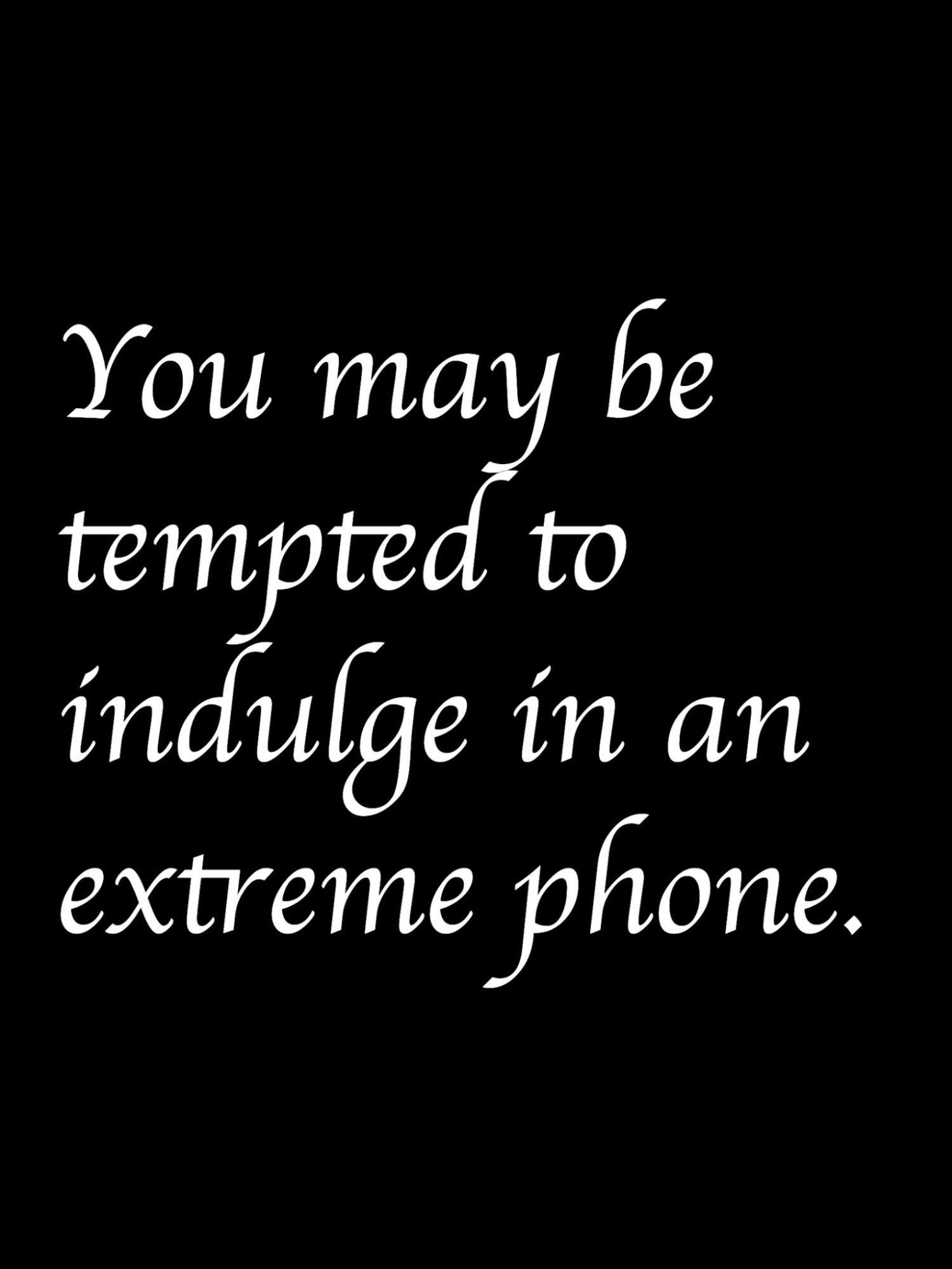I’m Feeling Lucky #270. [A black background with white script that reads “You may be tempted to indulge in an extreme phone.” A similar style as the first image, but with no ornamentation.]